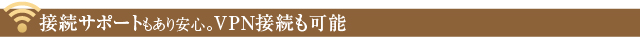 接続サポートもあり安心。VPN接続も可能
